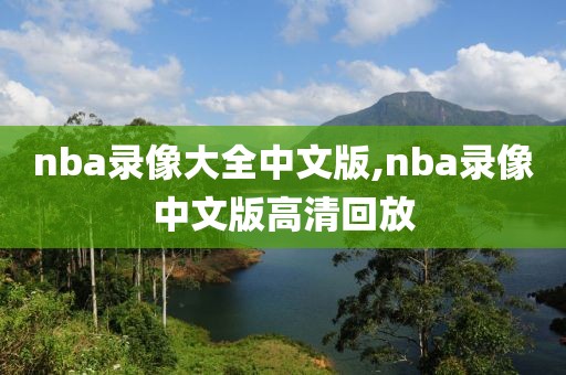 nba录像大全中文版,nba录像中文版高清回放