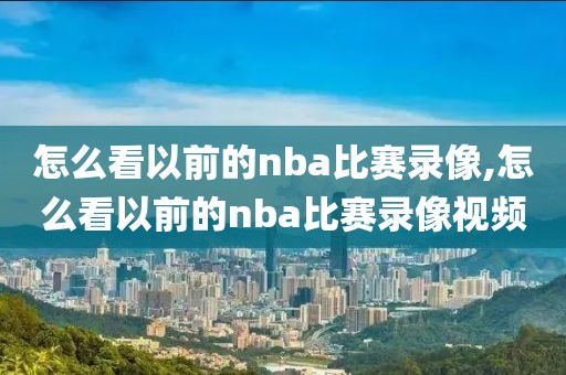 怎么看以前的nba比赛录像,怎么看以前的nba比赛录像视频