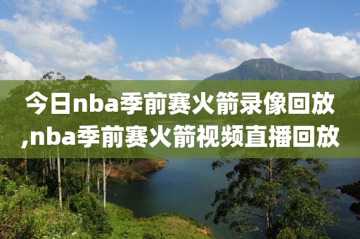 今日nba季前赛火箭录像回放,nba季前赛火箭视频直播回放