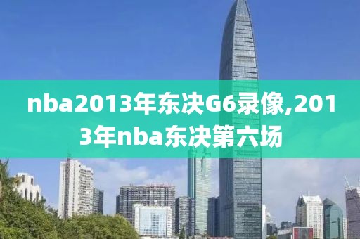 nba2013年东决G6录像,2013年nba东决第六场