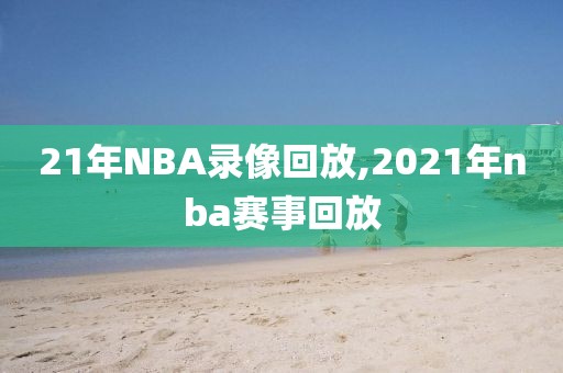 21年NBA录像回放,2021年nba赛事回放