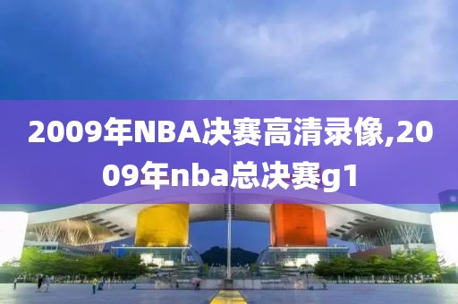 2009年NBA决赛高清录像,2009年nba总决赛g1