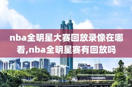 nba全明星大赛回放录像在哪看,nba全明星赛有回放吗