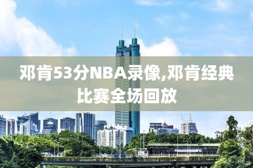 邓肯53分NBA录像,邓肯经典比赛全场回放