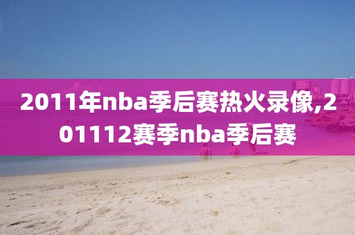 2011年nba季后赛热火录像,201112赛季nba季后赛