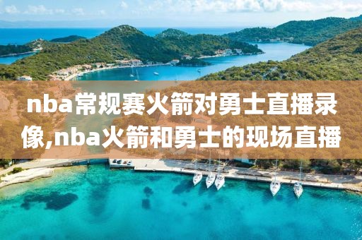 nba常规赛火箭对勇士直播录像,nba火箭和勇士的现场直播