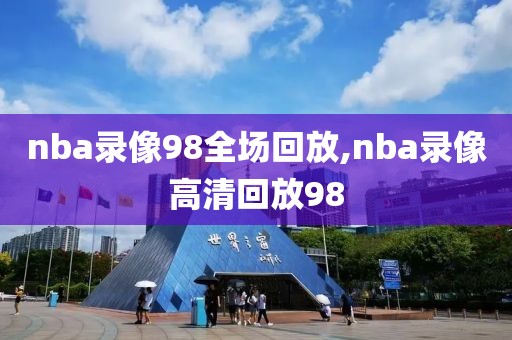 nba录像98全场回放,nba录像高清回放98