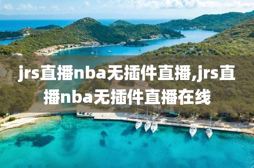 jrs直播nba无插件直播,jrs直播nba无插件直播在线