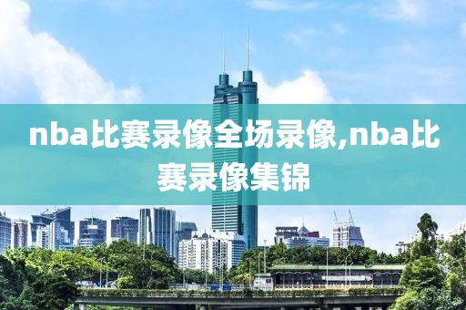 nba比赛录像全场录像,nba比赛录像集锦