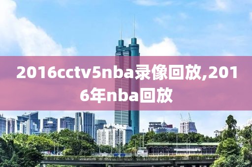 2016cctv5nba录像回放,2016年nba回放