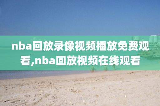nba回放录像视频播放免费观看,nba回放视频在线观看