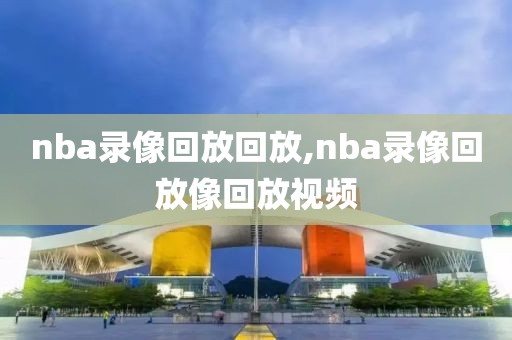 nba录像回放回放,nba录像回放像回放视频