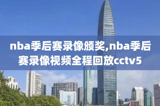 nba季后赛录像颁奖,nba季后赛录像视频全程回放cctv5