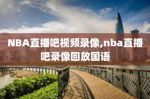 NBA直播吧视频录像,nba直播吧录像回放国语