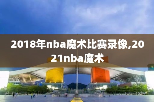 2018年nba魔术比赛录像,2021nba魔术