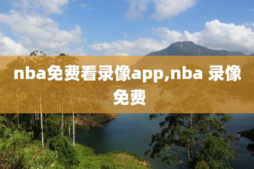 nba免费看录像app,nba 录像 免费