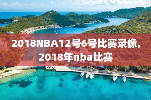 2018NBA12号6号比赛录像,2018年nba比赛