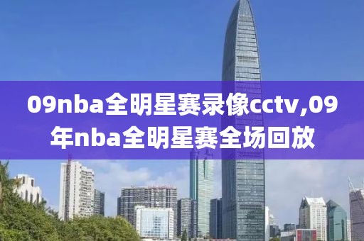 09nba全明星赛录像cctv,09年nba全明星赛全场回放