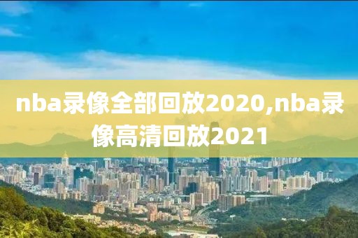 nba录像全部回放2020,nba录像高清回放2021