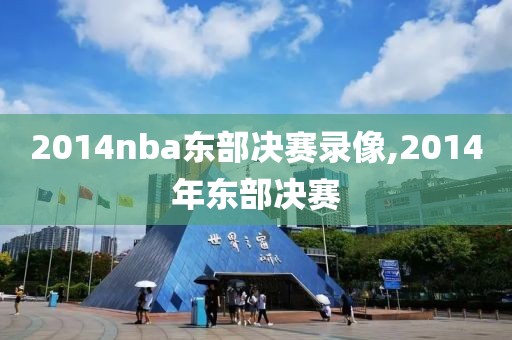 2014nba东部决赛录像,2014年东部决赛