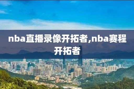 nba直播录像开拓者,nba赛程开拓者