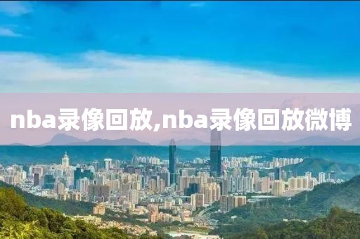 nba录像回放,nba录像回放微博