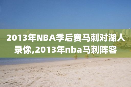 2013年NBA季后赛马刺对湖人录像,2013年nba马刺阵容