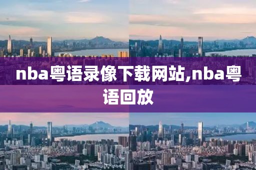 nba粤语录像下载网站,nba粤语回放