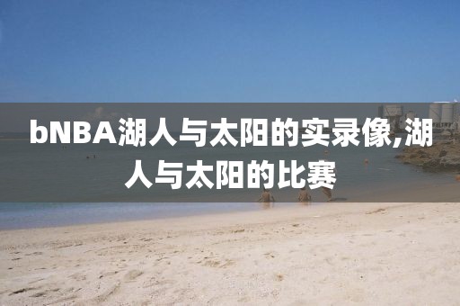 bNBA湖人与太阳的实录像,湖人与太阳的比赛