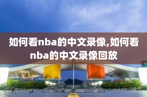 如何看nba的中文录像,如何看nba的中文录像回放