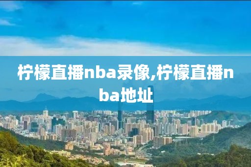 柠檬直播nba录像,柠檬直播nba地址