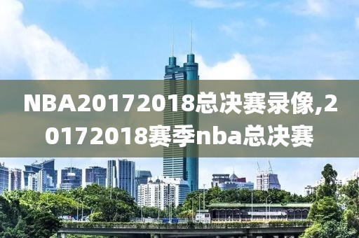 NBA20172018总决赛录像,20172018赛季nba总决赛