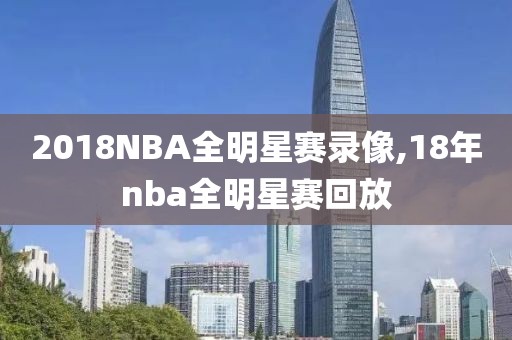 2018NBA全明星赛录像,18年nba全明星赛回放
