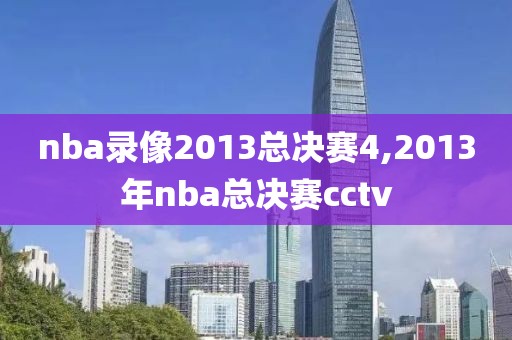 nba录像2013总决赛4,2013年nba总决赛cctv