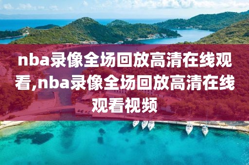 nba录像全场回放高清在线观看,nba录像全场回放高清在线观看视频