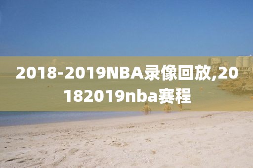 2018-2019NBA录像回放,20182019nba赛程