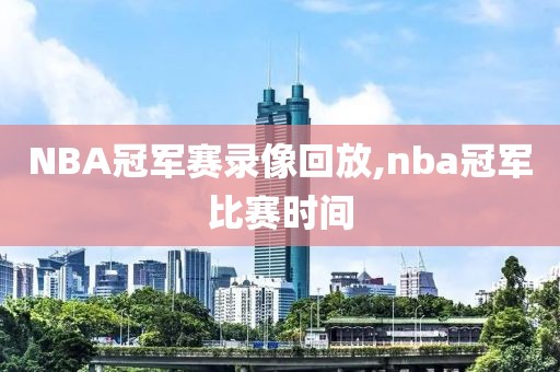 NBA冠军赛录像回放,nba冠军比赛时间