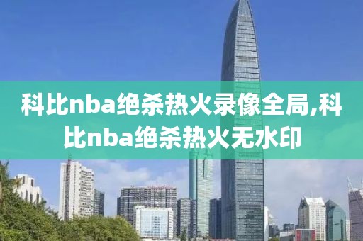 科比nba绝杀热火录像全局,科比nba绝杀热火无水印