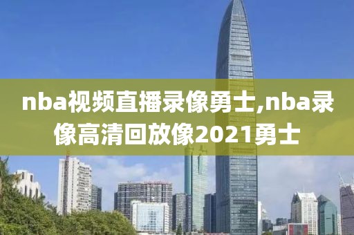 nba视频直播录像勇士,nba录像高清回放像2021勇士