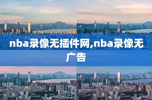 nba录像无插件网,nba录像无广告