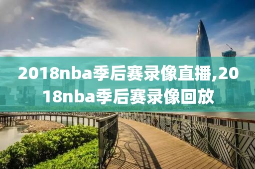2018nba季后赛录像直播,2018nba季后赛录像回放