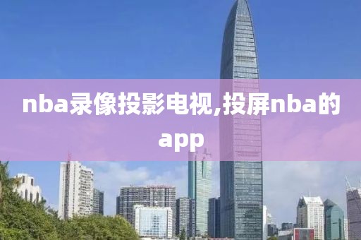 nba录像投影电视,投屏nba的app